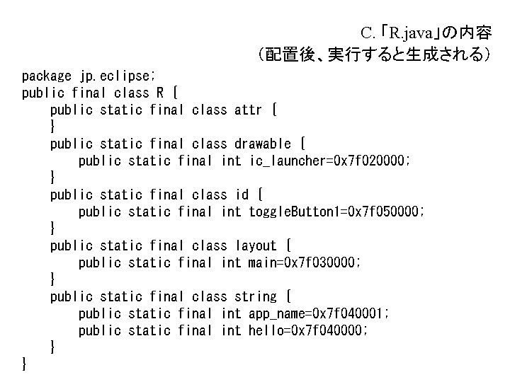 C. 「R. java」の内容 (配置後、実行すると生成される) package jp. eclipse; public final class R { public static C. 「R. java」の内容 (配置後、実行すると生成される) package jp. eclipse; public final class R { public static