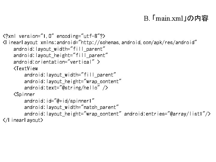 B. 「main. xml」の内容 <? xml version="1. 0" encoding="utf-8"? > <Linear. Layout xmlns: android="http: //schemas. B. 「main. xml」の内容 <? xml version="1. 0" encoding="utf-8"? > <Linear. Layout xmlns: android="http: //schemas.