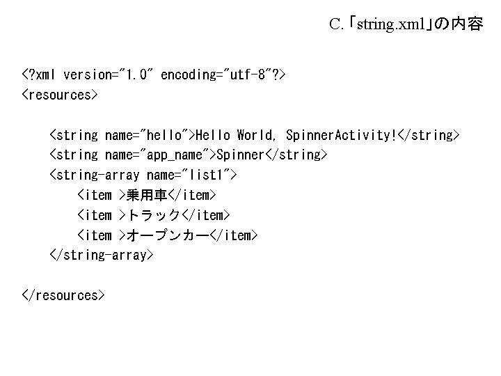 C. 「string. xml」の内容 <? xml version="1. 0" encoding="utf-8"? > <resources> <string name="hello">Hello World, Spinner. C. 「string. xml」の内容 <? xml version="1. 0" encoding="utf-8"? > <resources> <string name="hello">Hello World, Spinner.