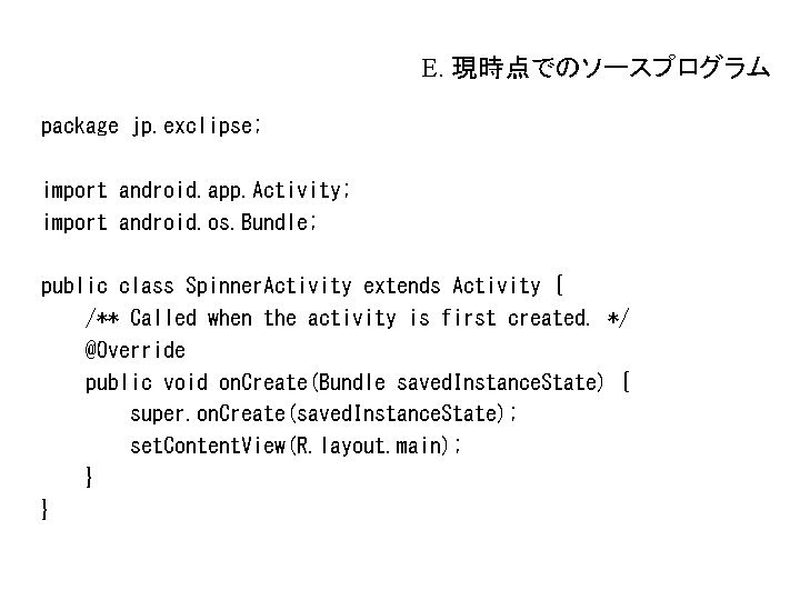 E. 現時点でのソースプログラム package jp. exclipse; import android. app. Activity; import android. os. Bundle; public E. 現時点でのソースプログラム package jp. exclipse; import android. app. Activity; import android. os. Bundle; public