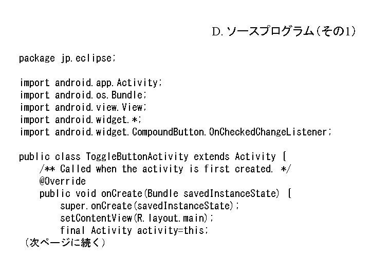 D. ソースプログラム(その 1) package jp. eclipse; import import android. app. Activity; android. os. Bundle; D. ソースプログラム(その 1) package jp. eclipse; import import android. app. Activity; android. os. Bundle;