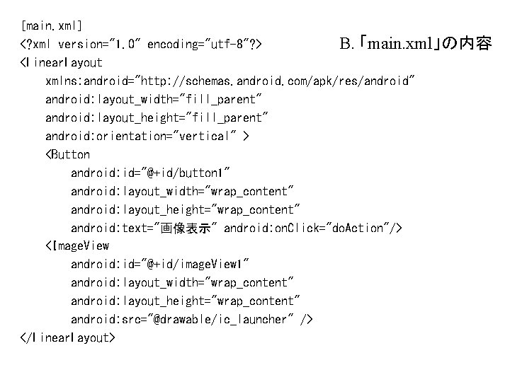 [main. xml] B. 「main. xml」の内容 <? xml version="1. 0" encoding="utf-8"? > <Linear. Layout xmlns: