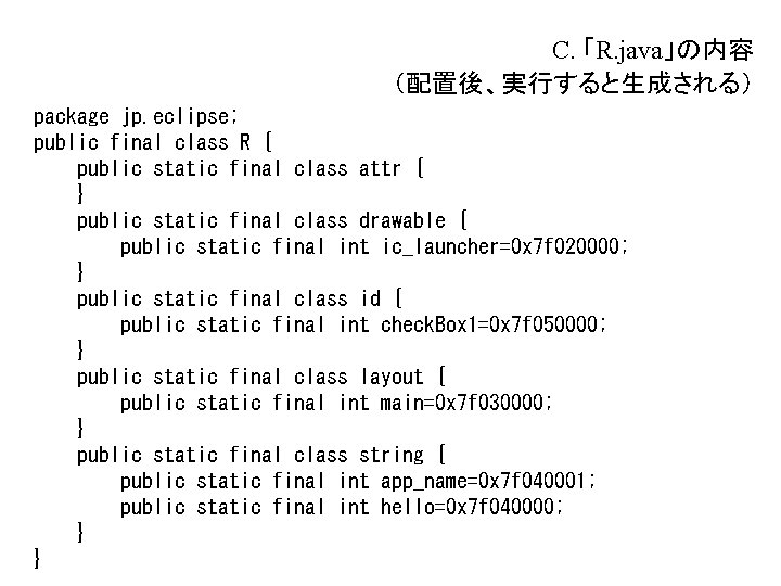 C. 「R. java」の内容 (配置後、実行すると生成される) package jp. eclipse; public final class R { public static C. 「R. java」の内容 (配置後、実行すると生成される) package jp. eclipse; public final class R { public static