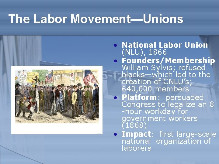 The Labor Movement—Unions • National Labor Union (NLU), 1866 • Founders/Membership William Sylvis; refused