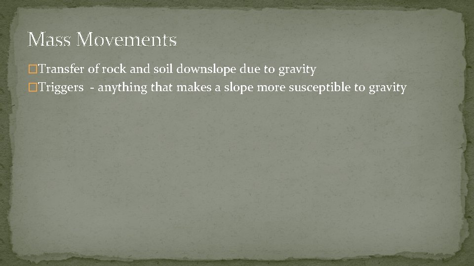 Mass Movements �Transfer of rock and soil downslope due to gravity �Triggers - anything