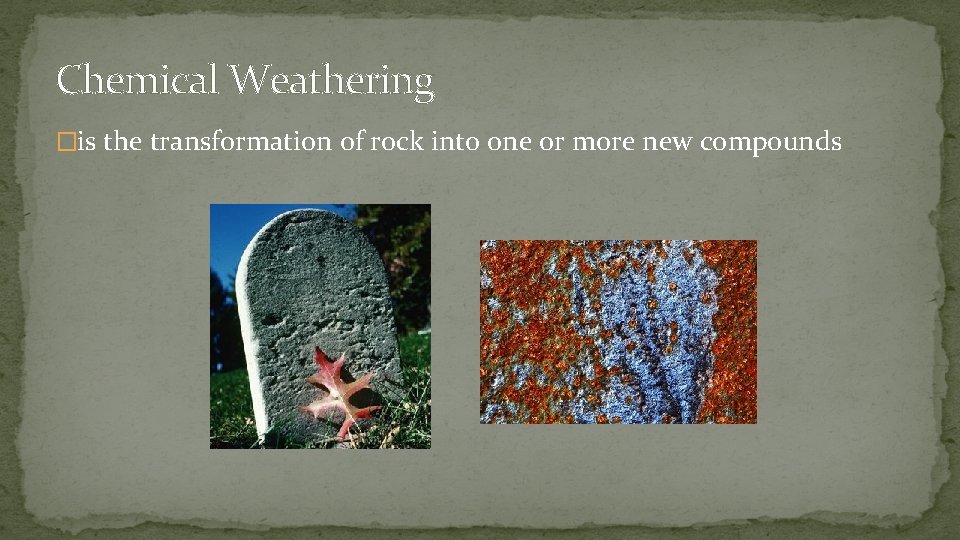 Chemical Weathering �is the transformation of rock into one or more new compounds 