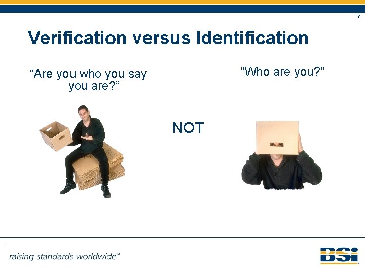 17 Verification versus Identification “Who are you? ” “Are you who you say you