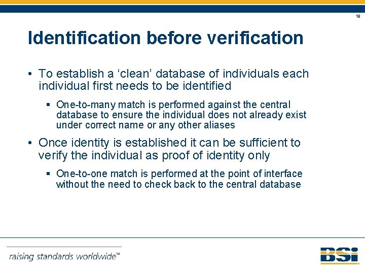 19 Identification before verification • To establish a ‘clean’ database of individuals each individual