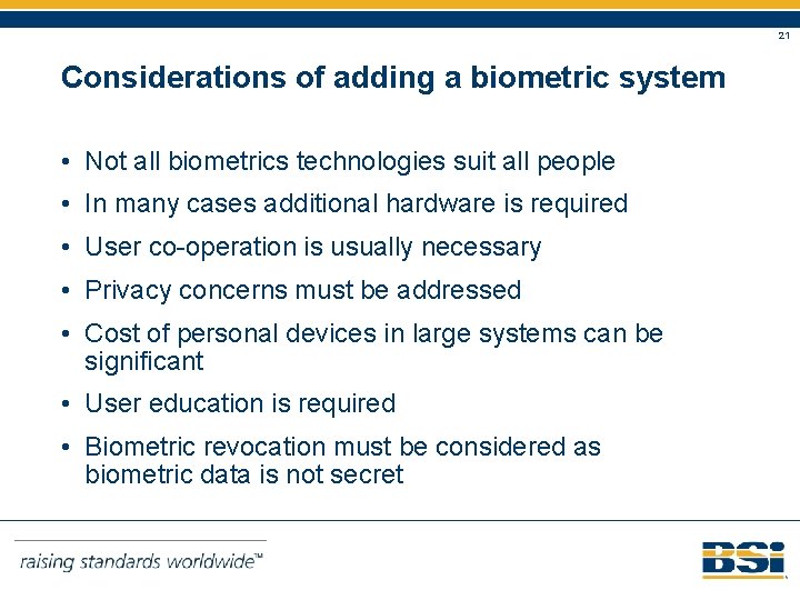 21 Considerations of adding a biometric system • Not all biometrics technologies suit all