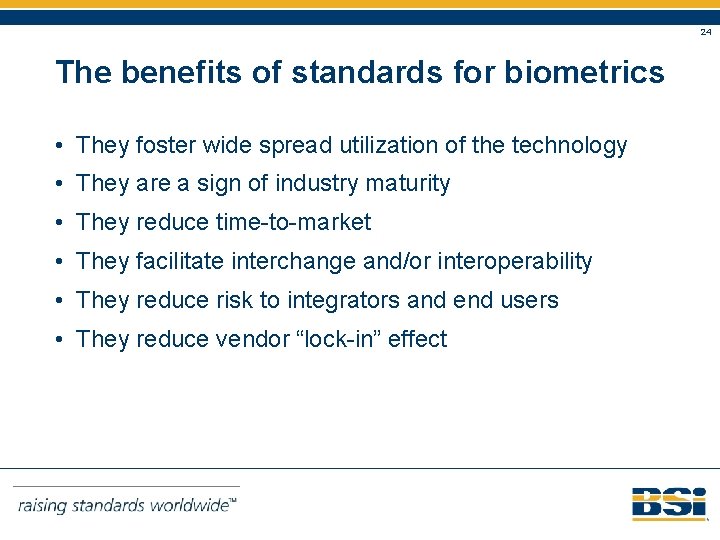 24 The benefits of standards for biometrics • They foster wide spread utilization of