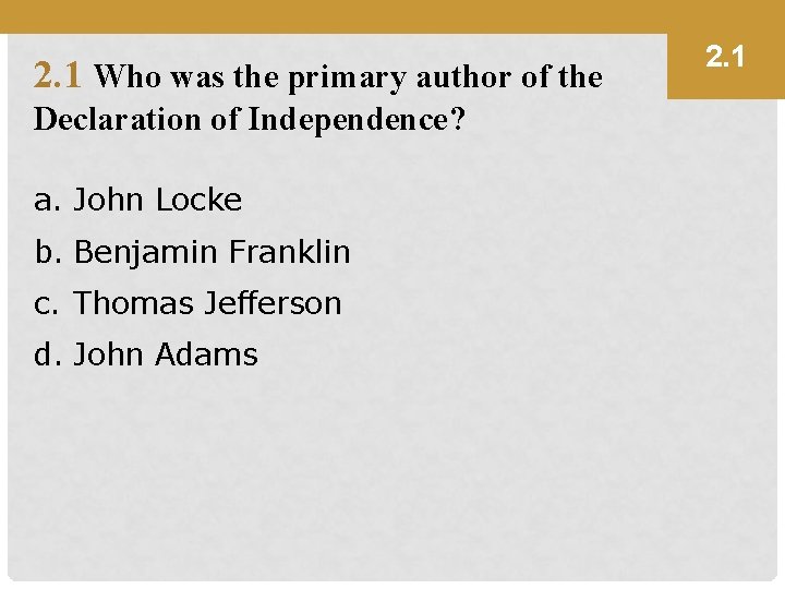 2. 1 Who was the primary author of the Declaration of Independence? a. John