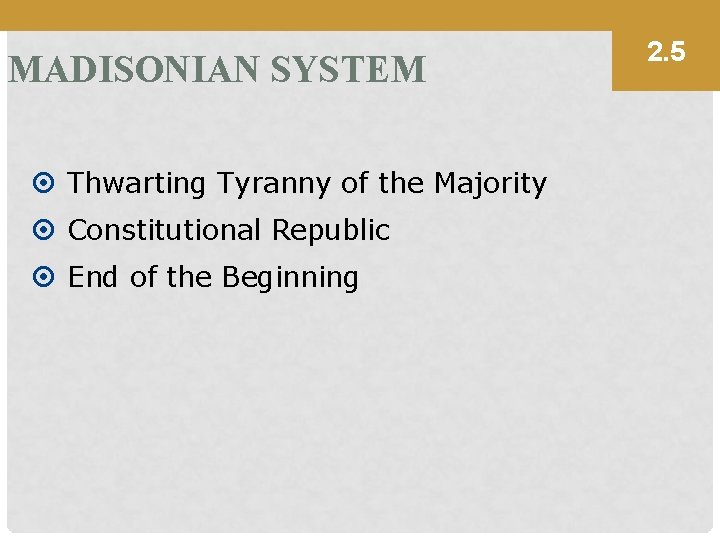 MADISONIAN SYSTEM Thwarting Tyranny of the Majority Constitutional Republic End of the Beginning 2.