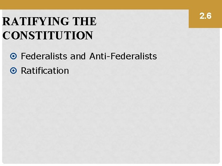 RATIFYING THE CONSTITUTION Federalists and Anti-Federalists Ratification 2. 6 