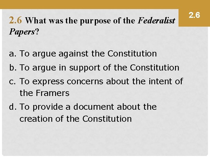 2. 6 What was the purpose of the Federalist Papers? a. To argue against