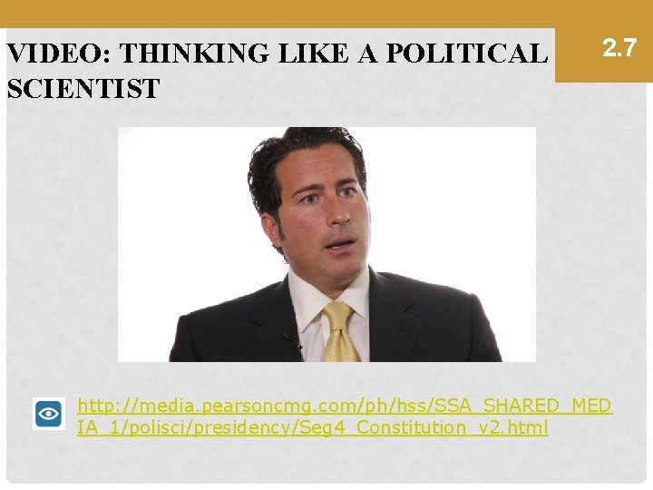 VIDEO: THINKING LIKE A POLITICAL SCIENTIST 2. 7 http: //media. pearsoncmg. com/ph/hss/SSA_SHARED_MED IA_1/polisci/presidency/Seg 4_Constitution_v