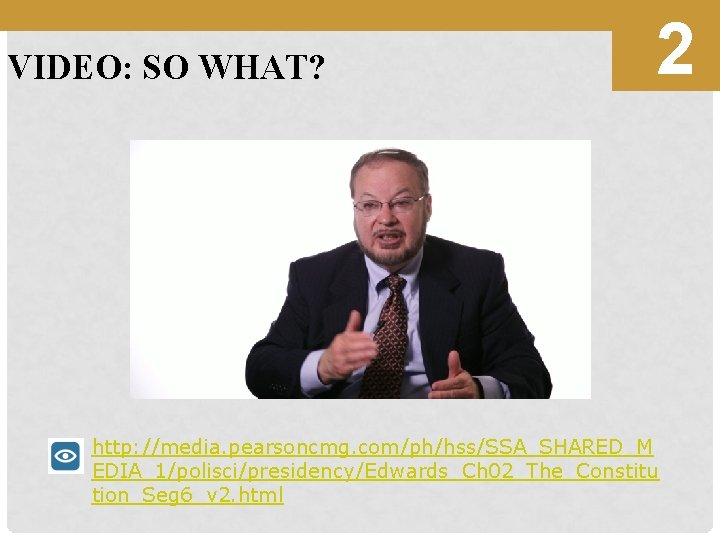 VIDEO: SO WHAT? 2 http: //media. pearsoncmg. com/ph/hss/SSA_SHARED_M EDIA_1/polisci/presidency/Edwards_Ch 02_The_Constitu tion_Seg 6_v 2. html