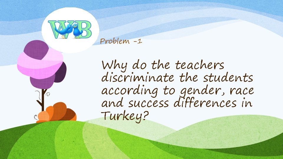 Problem -1 Why do the teachers discriminate the students according to gender, race and