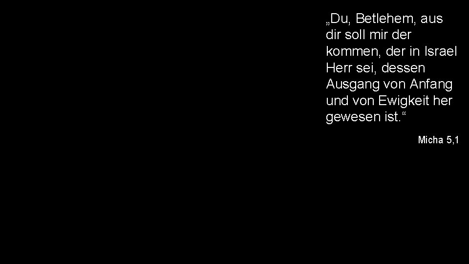 „Du, Betlehem, aus dir soll mir der kommen, der in Israel Herr sei, dessen