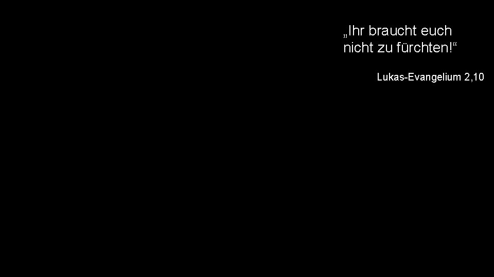 „Ihr braucht euch nicht zu fürchten!“ Lukas-Evangelium 2, 10 