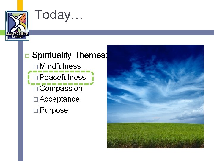 Today… Spirituality Themes: � Mindfulness � Peacefulness � Compassion � Acceptance � Purpose 