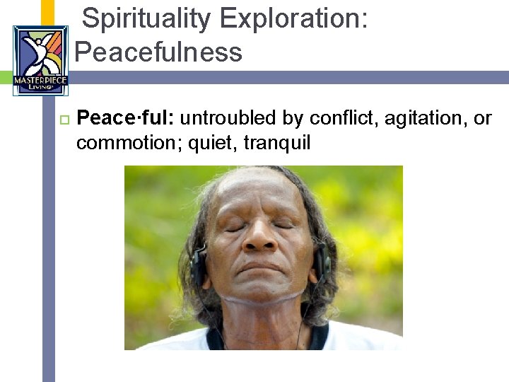 Spirituality Exploration: Peacefulness Peace·ful: untroubled by conflict, agitation, or commotion; quiet, tranquil 