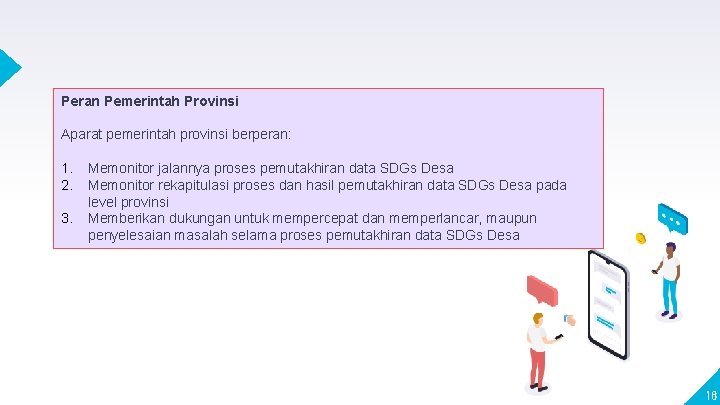 Peran Pemerintah Provinsi Aparat pemerintah provinsi berperan: 1. 2. 3. Memonitor jalannya proses pemutakhiran Peran Pemerintah Provinsi Aparat pemerintah provinsi berperan: 1. 2. 3. Memonitor jalannya proses pemutakhiran