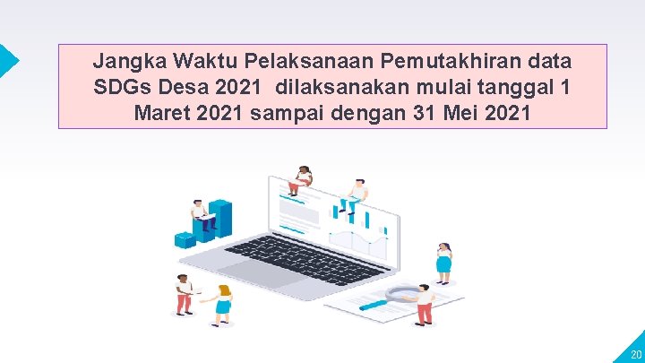 Jangka Waktu Pelaksanaan Pemutakhiran data SDGs Desa 2021 dilaksanakan mulai tanggal 1 Maret 2021 Jangka Waktu Pelaksanaan Pemutakhiran data SDGs Desa 2021 dilaksanakan mulai tanggal 1 Maret 2021