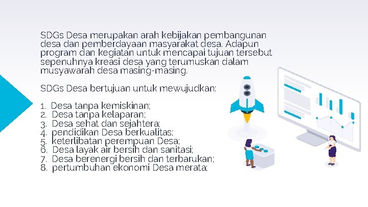 SDGs Desa merupakan arah kebijakan pembangunan desa dan pemberdayaan masyarakat desa. Adapun program dan SDGs Desa merupakan arah kebijakan pembangunan desa dan pemberdayaan masyarakat desa. Adapun program dan