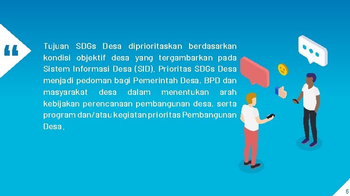 “ Tujuan SDGs Desa diprioritaskan berdasarkan kondisi objektif desa yang tergambarkan pada Sistem Informasi “ Tujuan SDGs Desa diprioritaskan berdasarkan kondisi objektif desa yang tergambarkan pada Sistem Informasi