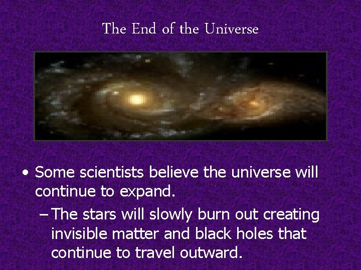 The End of the Universe • Some scientists believe the universe will continue to