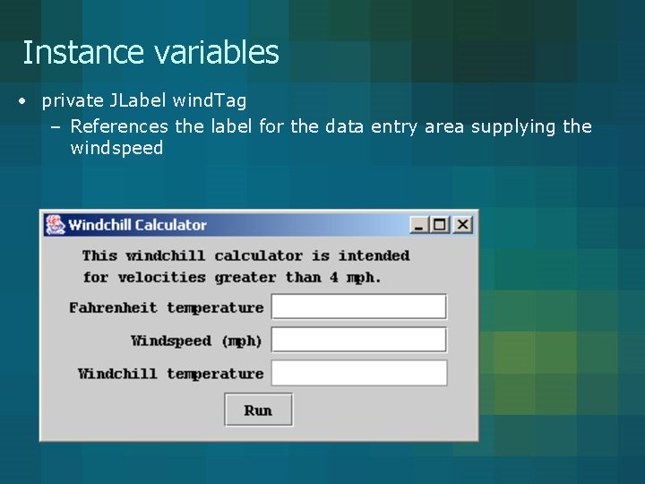 Instance variables • private JLabel wind. Tag – References the label for the data Instance variables • private JLabel wind. Tag – References the label for the data