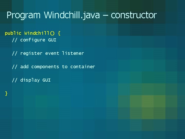 Program Windchill. java – constructor public Windchill() { // configure GUI // register event Program Windchill. java – constructor public Windchill() { // configure GUI // register event