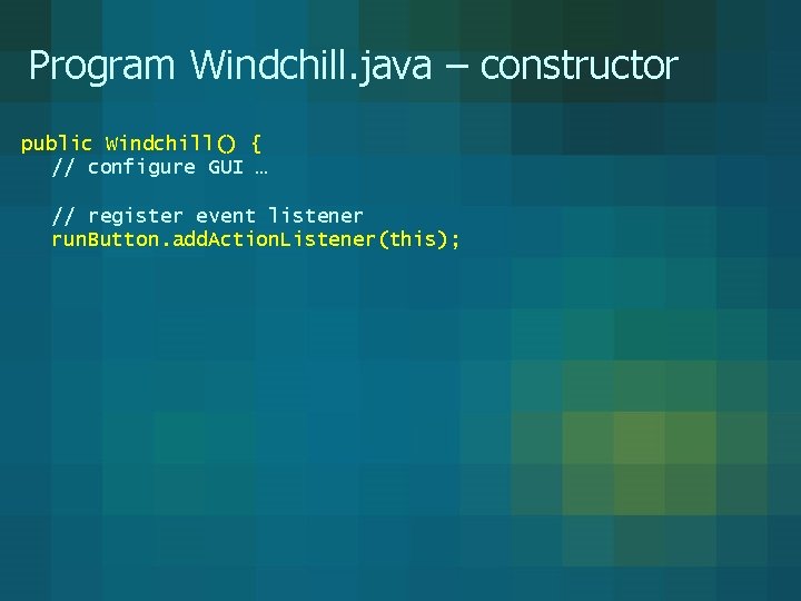 Program Windchill. java – constructor public Windchill() { // configure GUI … // register Program Windchill. java – constructor public Windchill() { // configure GUI … // register