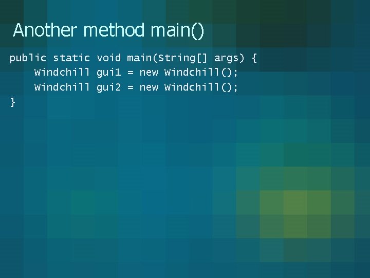 Another method main() public static void main(String[] args) { Windchill gui 1 = new
