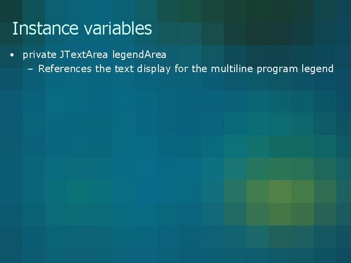 Instance variables • private JText. Area legend. Area – References the text display for Instance variables • private JText. Area legend. Area – References the text display for