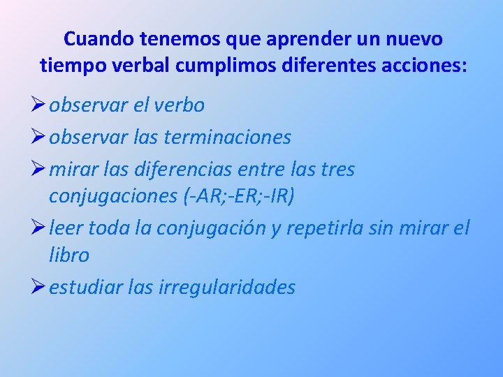 Cuando tenemos que aprender un nuevo tiempo verbal cumplimos diferentes acciones: Ø observar el