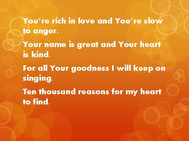 You’re rich in love and You’re slow to anger. Your name is great and