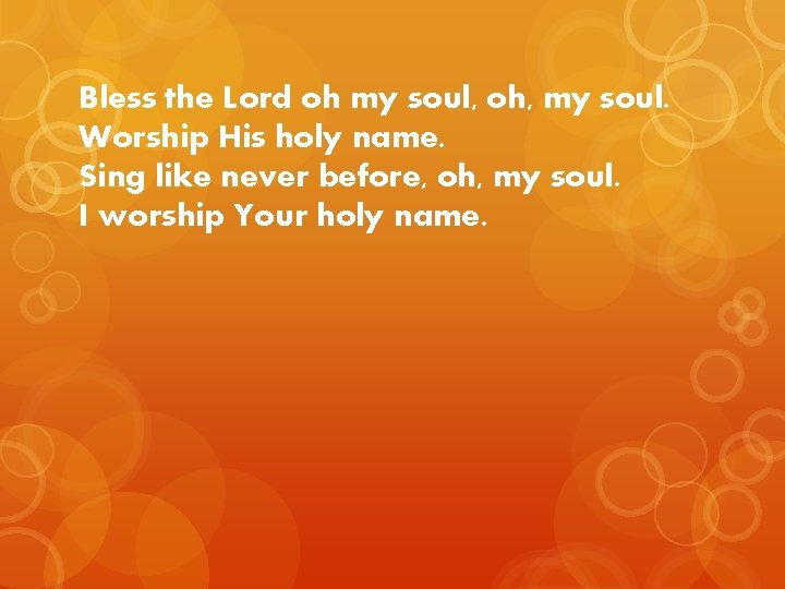 Bless the Lord oh my soul, oh, my soul. Worship His holy name. Sing