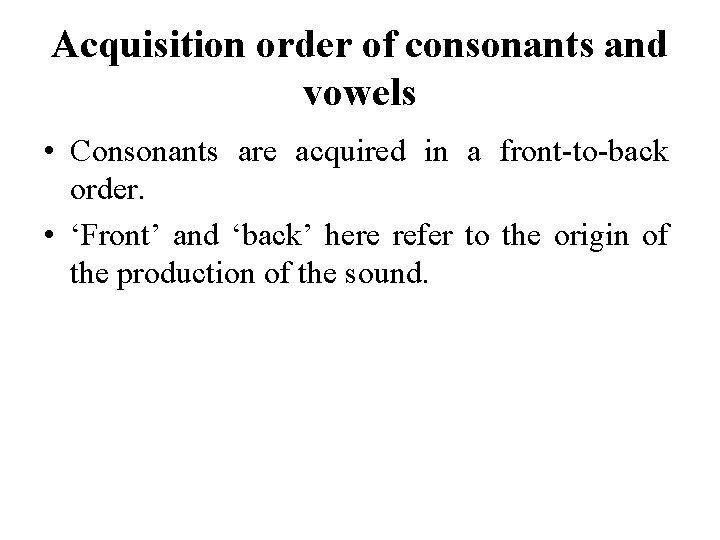 Acquisition order of consonants and vowels • Consonants are acquired in a front-to-back order.
