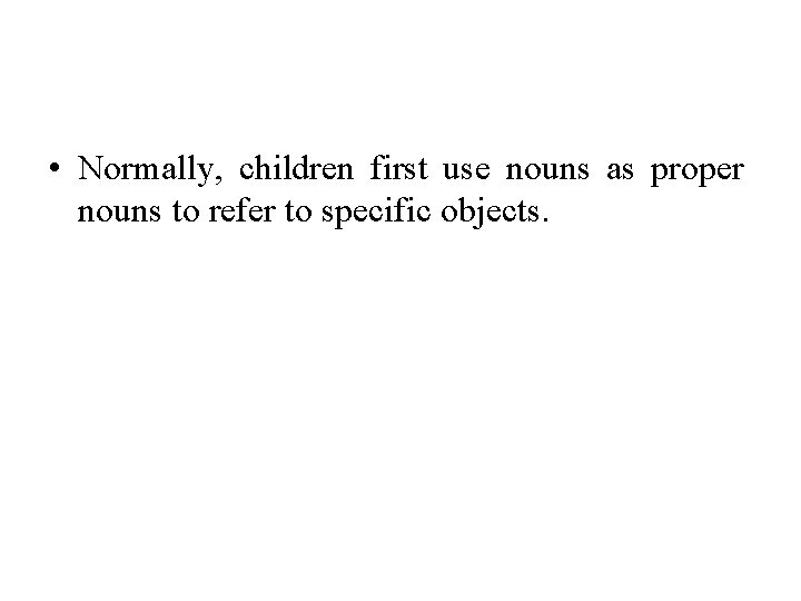  • Normally, children first use nouns as proper nouns to refer to specific