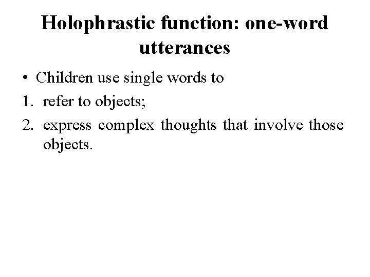 Holophrastic function: one-word utterances • Children use single words to 1. refer to objects;