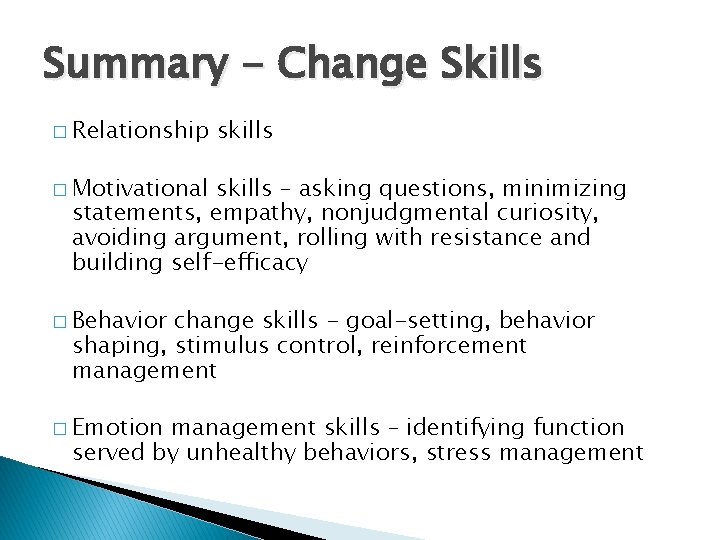 Summary - Change Skills � Relationship skills � Motivational skills – asking questions, minimizing Summary - Change Skills � Relationship skills � Motivational skills – asking questions, minimizing
