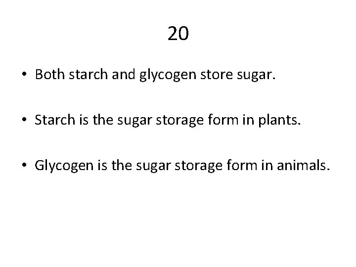 20 • Both starch and glycogen store sugar. • Starch is the sugar storage