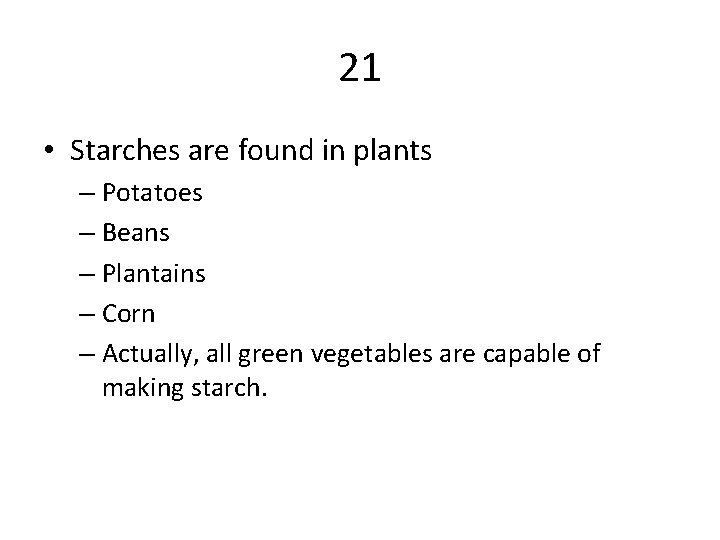 21 • Starches are found in plants – Potatoes – Beans – Plantains –
