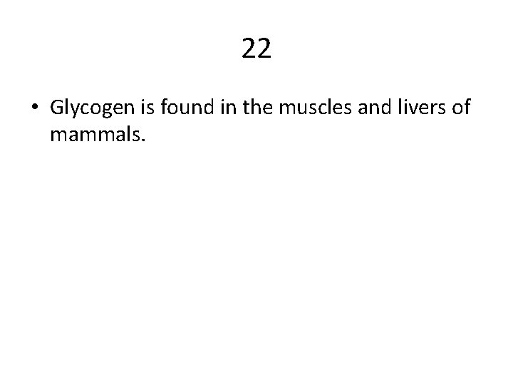 22 • Glycogen is found in the muscles and livers of mammals. 