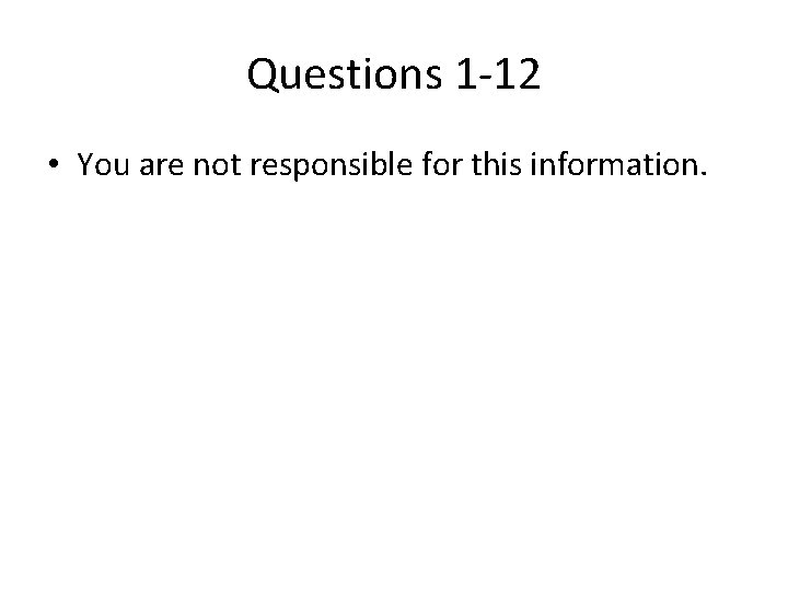 Questions 1 -12 • You are not responsible for this information. 