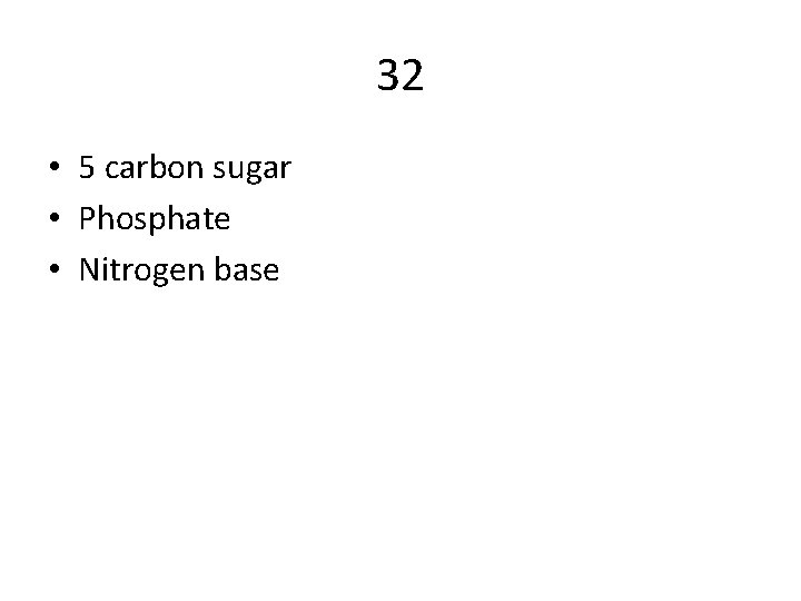 32 • 5 carbon sugar • Phosphate • Nitrogen base 