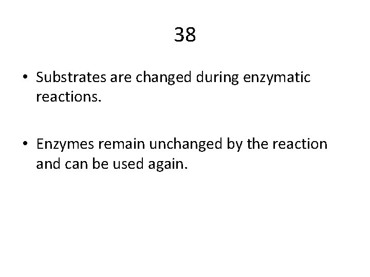 38 • Substrates are changed during enzymatic reactions. • Enzymes remain unchanged by the