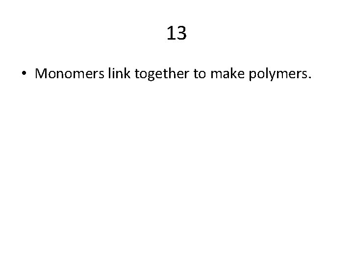 13 • Monomers link together to make polymers. 