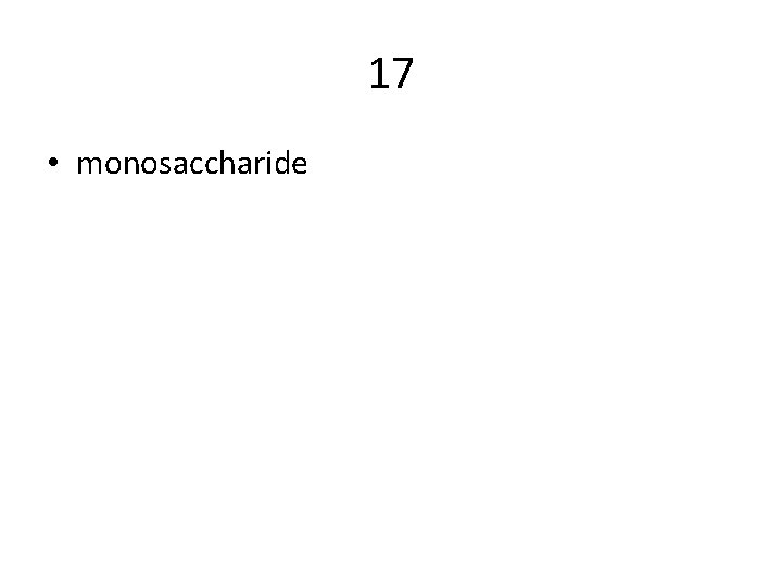 17 • monosaccharide 